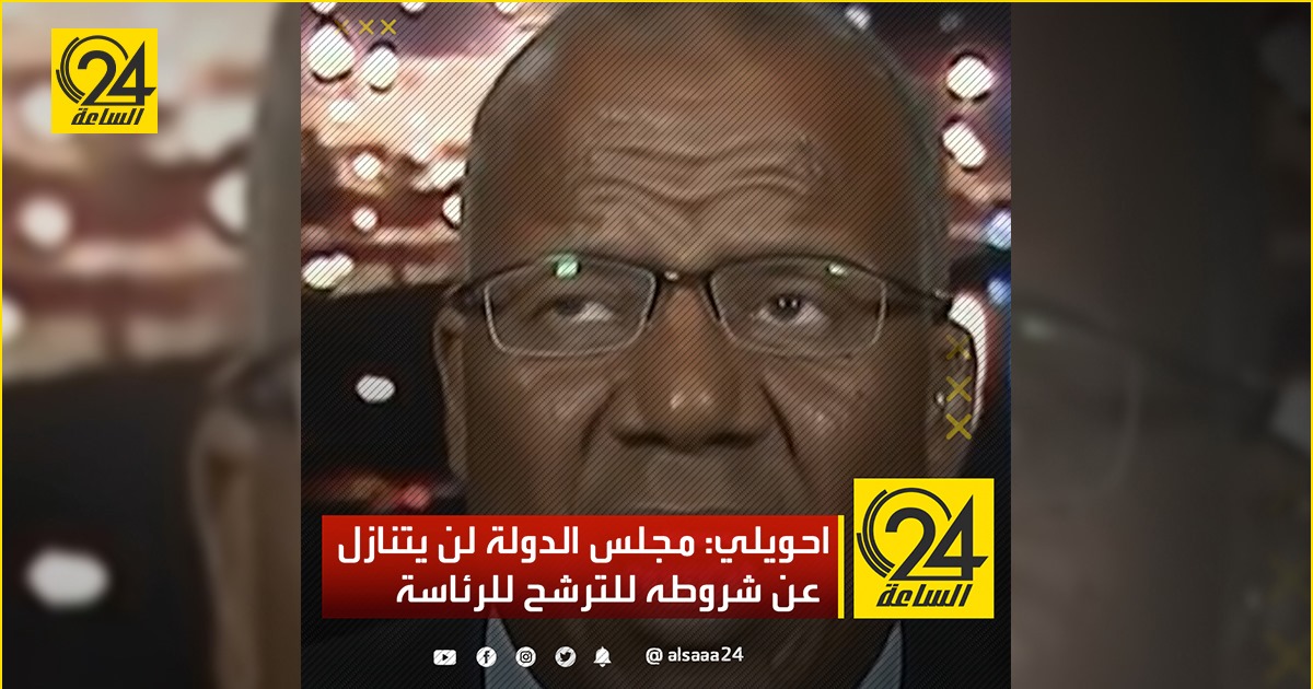 احويلي: مجلس الدولة لن يتنازل عن شروطه للترشح للرئاسة