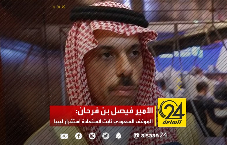 الأمير فيصل بن فرحان: الموقف السعودي ثابت لاستعادة استقرار ليبيا