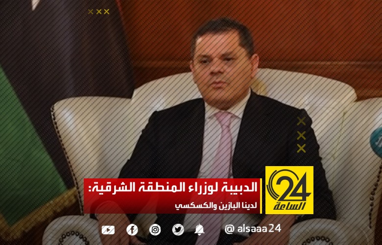 الدبيبة لوزراء المنطقة الشرقية: لدينا البازين والكسكسي
