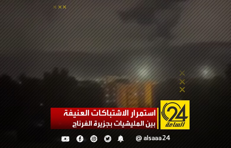استمرار الاشتباكات العنيفة بين المليشيات بجزيرة الفرناج