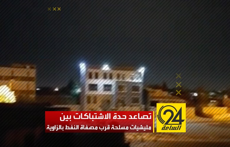 استمرار الاشتباكات المسلحة بين المليشيات المسيطرة على مدينة الزاوية، قرب مصفاة النفط