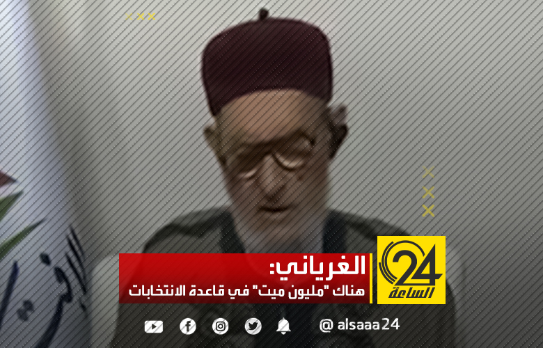 الغرياني: هناك "مليون ميت" في قاعدة الانتخابات