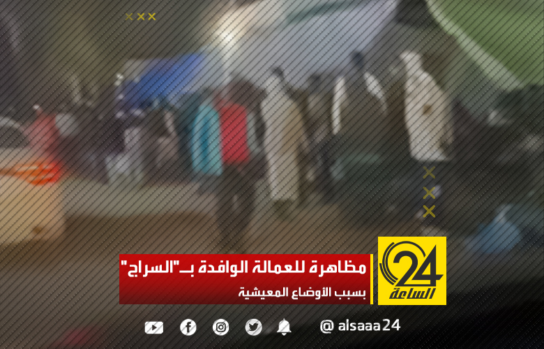 مظاهرة للعمالة الوافدة بـ"السراج" بسبب الأوضاع المعيشية
