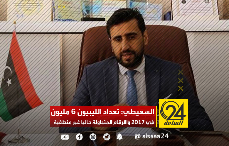 السعيطي: تعداد الليبيون 6 مليون في 2017 والأرقام المتداولة حاليا غير منطقية