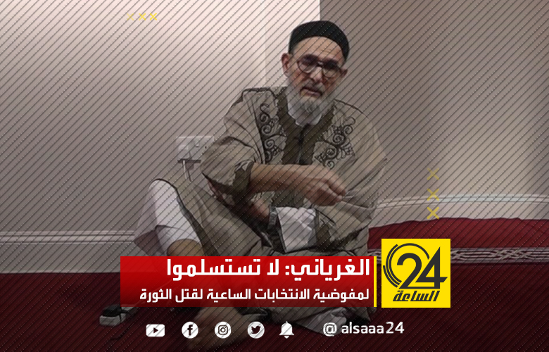 الغرياني: إجراء هذه الانتخابات يضع "ثورة فبراير" على المحك