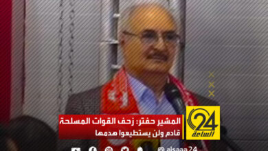 المشير خليفة حفتر: القوات المسلحة تتعرض للهدم، و لن يستطيعوا، لأن زحف القوات المسلحة قادم.
