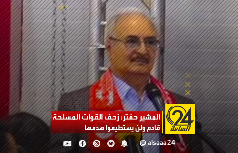 المشير خليفة حفتر: القوات المسلحة تتعرض للهدم، و لن يستطيعوا، لأن زحف القوات المسلحة قادم.